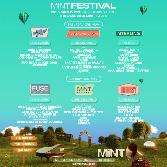 Mint Festival 2026: Annie Errez / Bella Claxton / Bobby O'Donnell / Bullet Tooth / Cam Stockman / Captain Wallop / DAISY / Danny Bond / Demi Riquisimo / Dr Banana / Ellia Jaya / Emma 2000 / Enzo Siragusa / Ewan McVicar / Faster Horses / Gaskin / Jamback / Joss Dean / Kepler / Kyle Starkey / L.P Rhythm / La La / Laidlaw / Locky / Luke Dean_ / Luuk Van Dijk / Marlie / Marsolo / B2B / Traumer / Mason Talbot / Max Dean / Megan Wroe / Morgan Seatree / Oldboy / PACH / Phone Traxxx / Prozak (IRL) / Rich NXT / Riordan / Rossi / SAIDAH / Sally C / Shanti Celeste / Sidney Charles / Silva Bumpa / Soul Mass Transit System / The Trip / Tommy Phillips / Unfussy Collective / Watchers poster